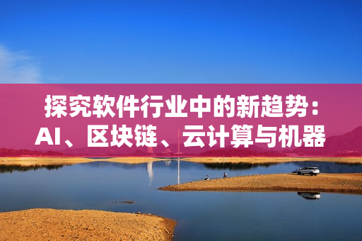 探究软件行业中的新趋势：AI、区块链、云计算与机器学习的应用与前景