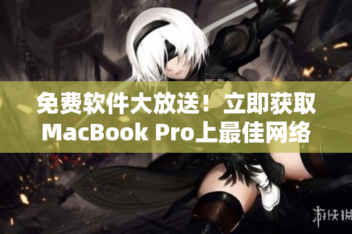 免费软件大放送！立即获取MacBook Pro上最佳网络工具