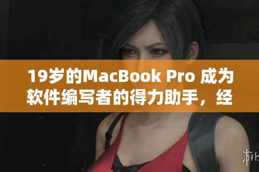 19岁的MacBook Pro 成为软件编写者的得力助手，经历多年依旧容光焕发