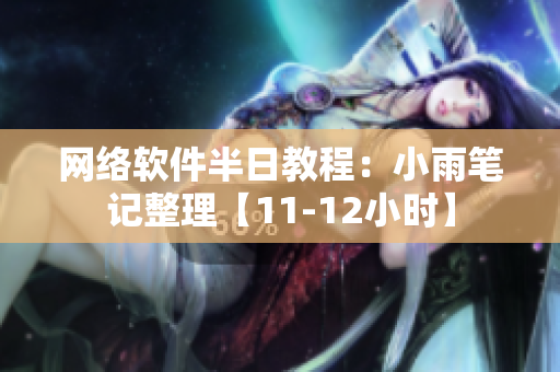网络软件半日教程：小雨笔记整理【11-12小时】