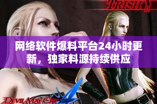 网络软件爆料平台24小时更新，独家料源持续供应