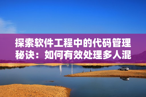 探索软件工程中的代码管理秘诀：如何有效处理多人混合开发