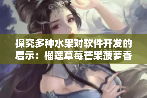 探究多种水果对软件开发的启示：榴莲草莓芒果菠萝香蕉的奇妙之处
