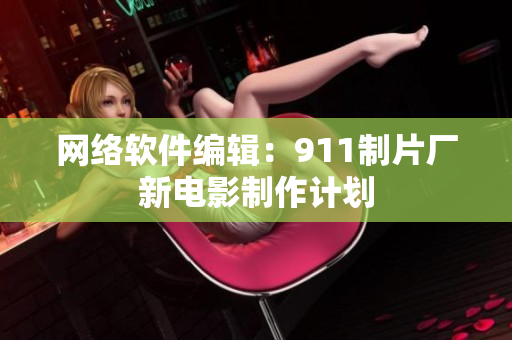网络软件编辑：911制片厂新电影制作计划