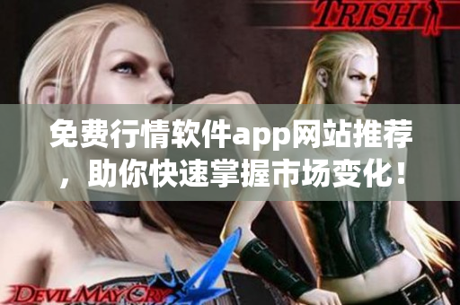 免费行情软件app网站推荐，助你快速掌握市场变化！