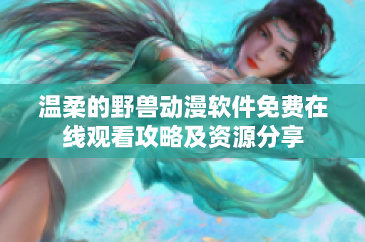 温柔的野兽动漫软件免费在线观看攻略及资源分享