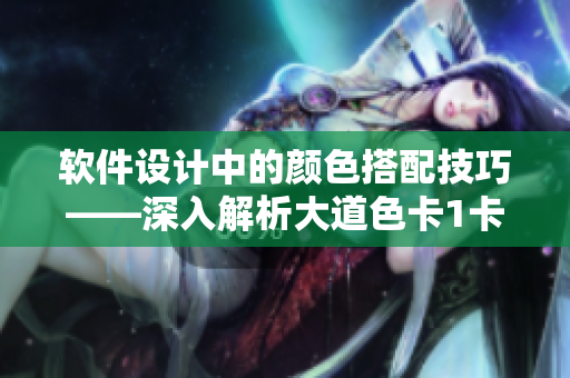 软件设计中的颜色搭配技巧——深入解析大道色卡1卡2卡3