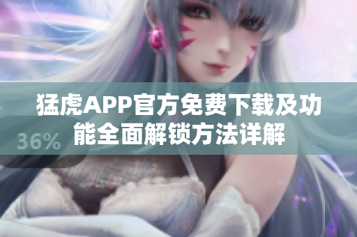 猛虎APP官方免费下载及功能全面解锁方法详解