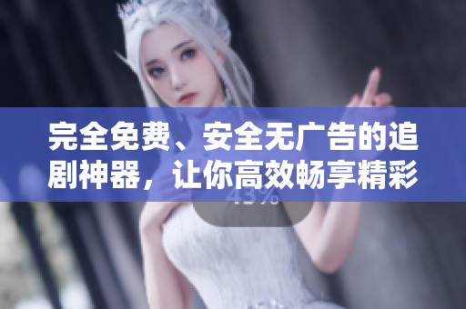 完全免费、安全无广告的追剧神器，让你高效畅享精彩影视世界
