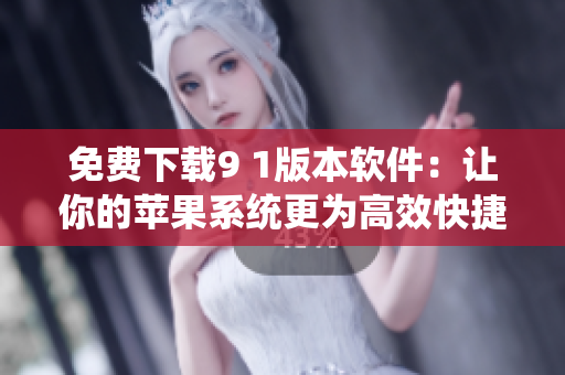 免费下载9 1版本软件：让你的苹果系统更为高效快捷