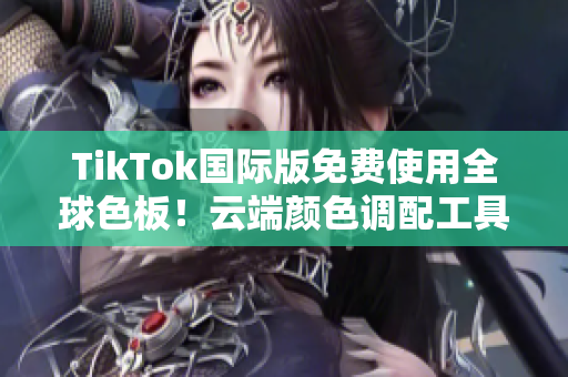 TikTok国际版免费使用全球色板！云端颜色调配工具让你的视频更出众！
