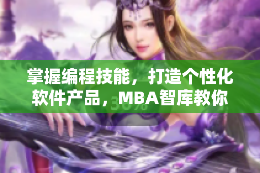 掌握编程技能，打造个性化软件产品，MBA智库教你成为网络软件菜鸟到高手