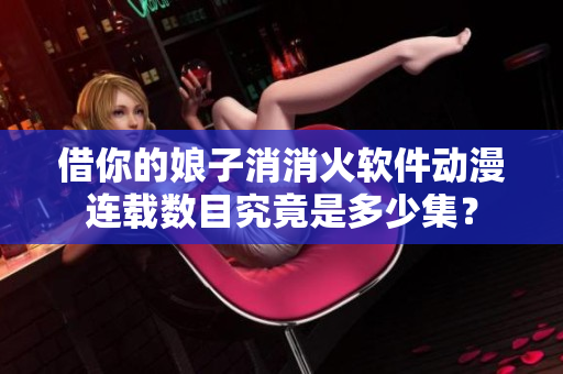 借你的娘子消消火软件动漫连载数目究竟是多少集？