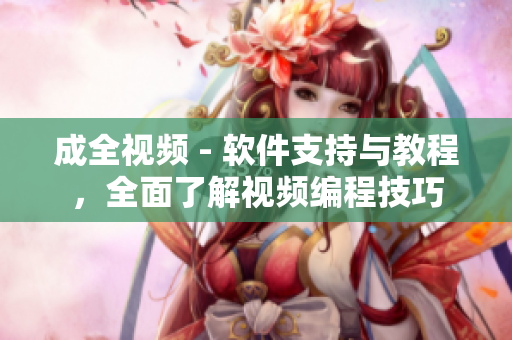 成全视频 - 软件支持与教程，全面了解视频编程技巧