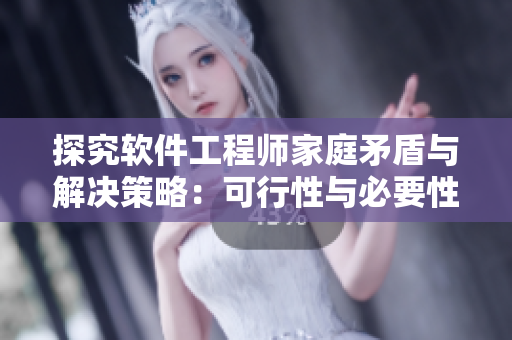 探究软件工程师家庭矛盾与解决策略：可行性与必要性分析