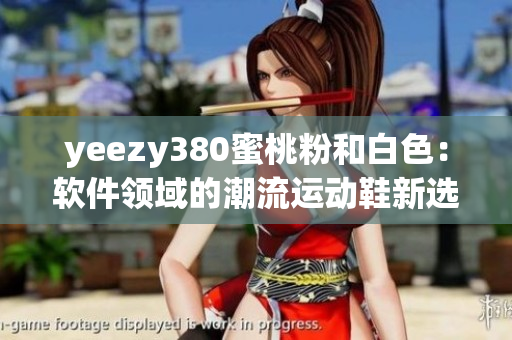yeezy380蜜桃粉和白色：软件领域的潮流运动鞋新选择