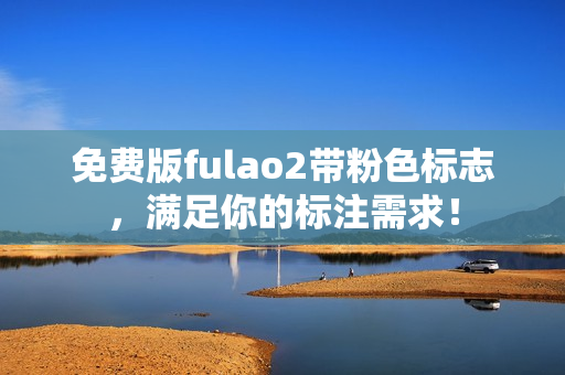 免费版fulao2带粉色标志，满足你的标注需求！