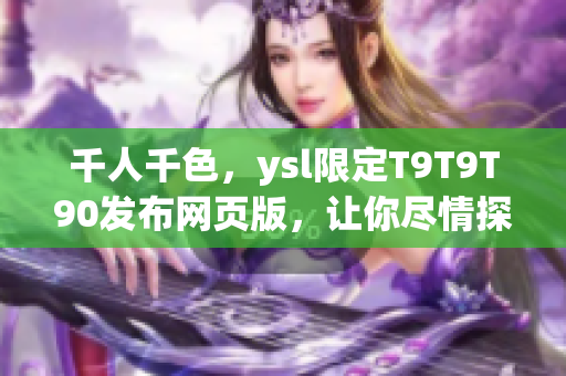 千人千色，ysl限定T9T9T90发布网页版，让你尽情探索网络软件的世界！