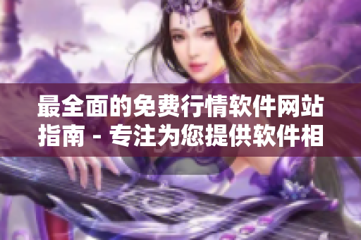 最全面的免费行情软件网站指南 - 专注为您提供软件相关文章