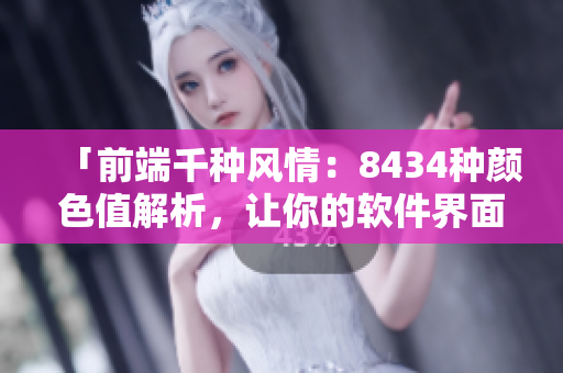 「前端千种风情：8434种颜色值解析，让你的软件界面更出彩」
