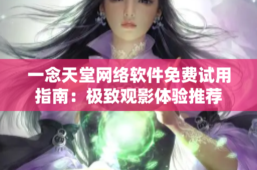 一念天堂网络软件免费试用指南：极致观影体验推荐