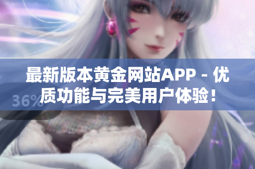 最新版本黄金网站APP - 优质功能与完美用户体验！