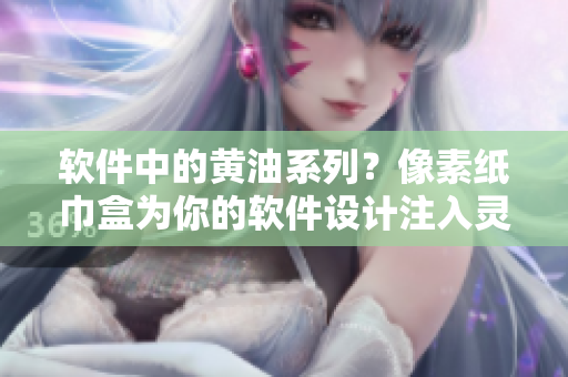 软件中的黄油系列？像素纸巾盒为你的软件设计注入灵魂！