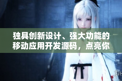 独具创新设计、强大功能的移动应用开发源码，点亮你的软件创业之路