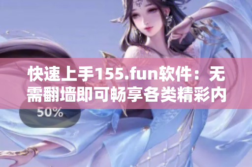 快速上手155.fun软件：无需翻墙即可畅享各类精彩内容！