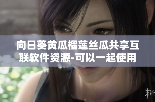 向日葵黄瓜榴莲丝瓜共享互联软件资源-可以一起使用吗？