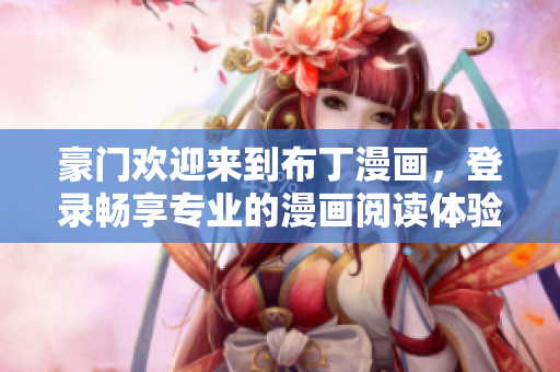 豪门欢迎来到布丁漫画，登录畅享专业的漫画阅读体验