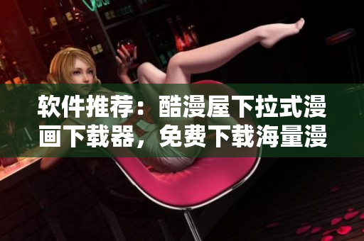 软件推荐：酷漫屋下拉式漫画下载器，免费下载海量漫画