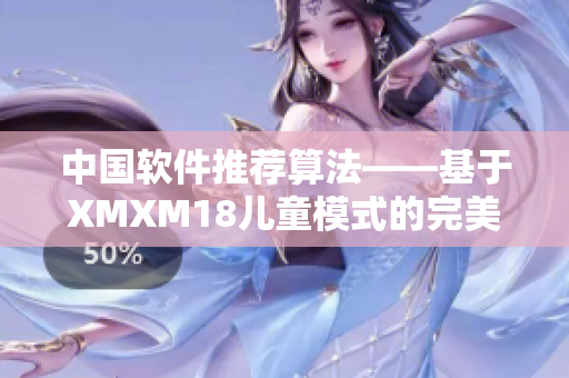 中国软件推荐算法——基于XMXM18儿童模式的完美解决方案