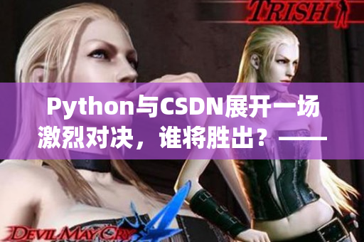 Python与CSDN展开一场激烈对决，谁将胜出？——网络软件编辑报道