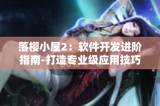 落樱小屋2：软件开发进阶指南-打造专业级应用技巧分享