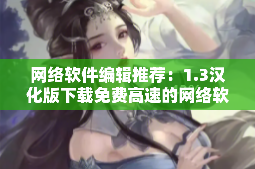 网络软件编辑推荐：1.3汉化版下载免费高速的网络软件下载平台！