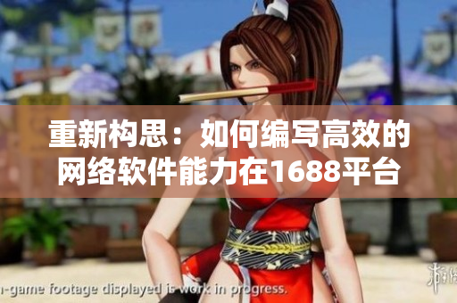 重新构思：如何编写高效的网络软件能力在1688平台上寻找新机遇