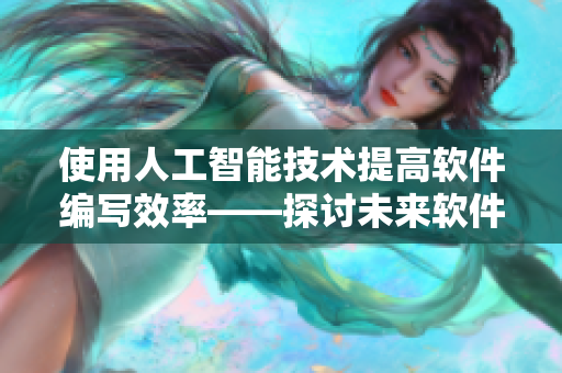 使用人工智能技术提高软件编写效率——探讨未来软件开发的新方向