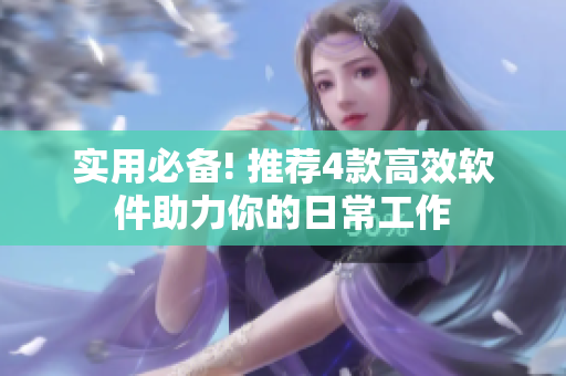 实用必备! 推荐4款高效软件助力你的日常工作