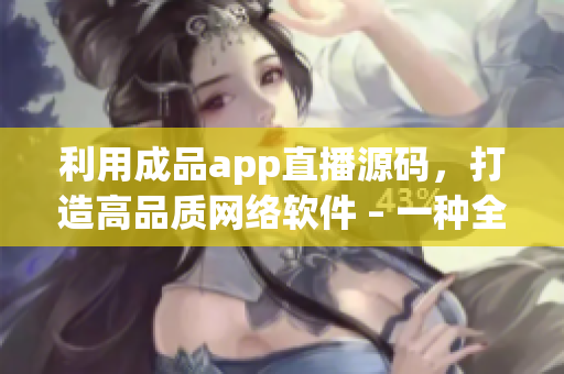 利用成品app直播源码，打造高品质网络软件 – 一种全面的软件应用方案