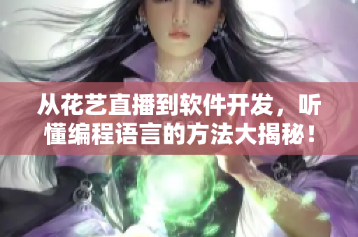 从花艺直播到软件开发，听懂编程语言的方法大揭秘！