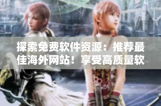 探索免费软件资源：推荐最佳海外网站！享受高质量软件与技术分享！