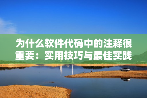 为什么软件代码中的注释很重要：实用技巧与最佳实践