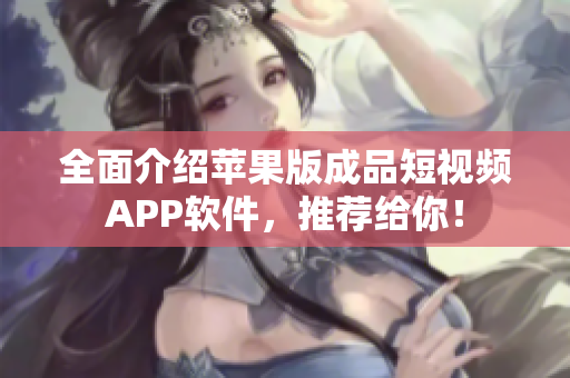 全面介绍苹果版成品短视频APP软件，推荐给你！