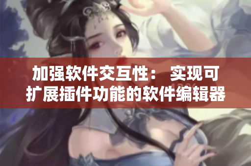 加强软件交互性： 实现可扩展插件功能的软件编辑器