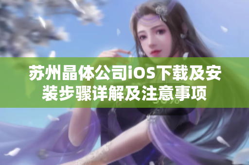 苏州晶体公司iOS下载及安装步骤详解及注意事项