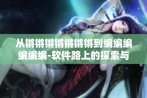 从锵锵锵锵锵锵锵到编编编编编编-软件路上的探索与实践