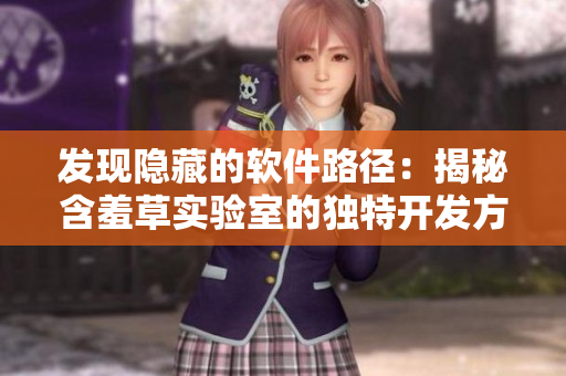 发现隐藏的软件路径：揭秘含羞草实验室的独特开发方法