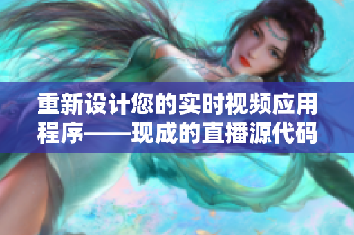 重新设计您的实时视频应用程序——现成的直播源代码有何益处