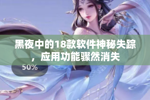 黑夜中的18款软件神秘失踪，应用功能骤然消失